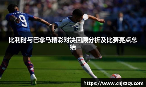 比利时与巴拿马精彩对决回顾分析及比赛亮点总结