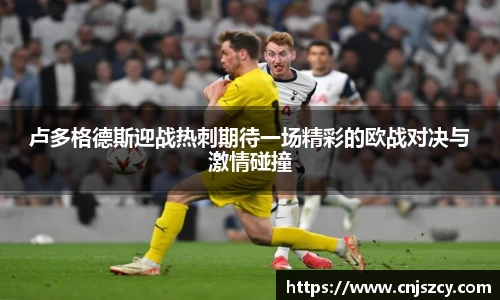 卢多格德斯迎战热刺期待一场精彩的欧战对决与激情碰撞