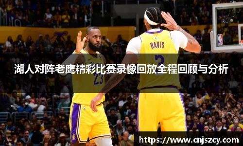 湖人对阵老鹰精彩比赛录像回放全程回顾与分析